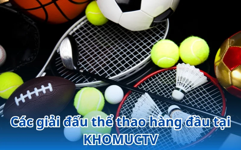 Cập nhật các giải đấu thể thao hàng đầu tại KHOMUCTV