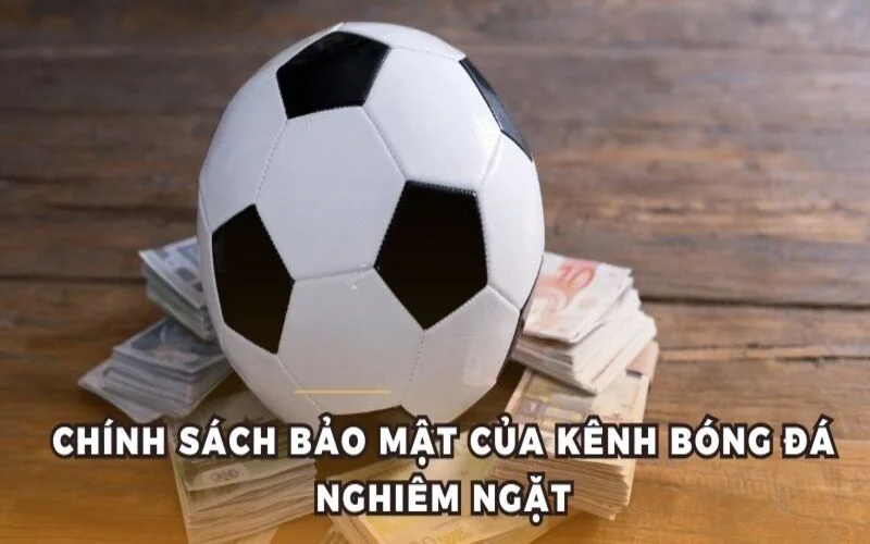 Chính sách bảo mật của kênh bóng đá nghiêm ngặt