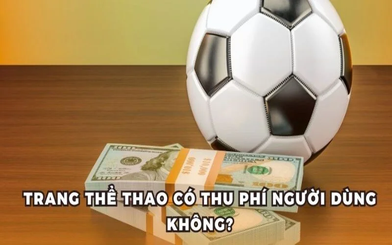 Trang thể thao có thu phí người dùng không?