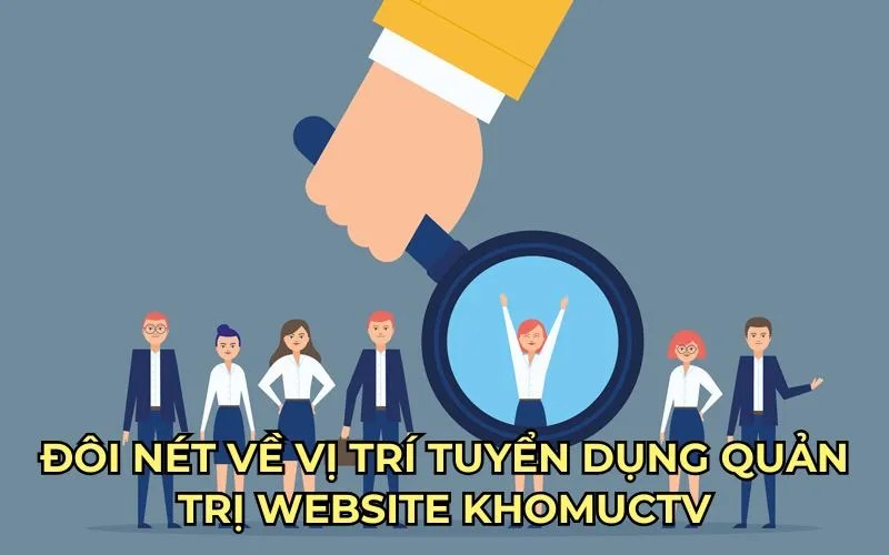 Đôi nét về vị trí tuyển dụng quản trị website KhomucTV