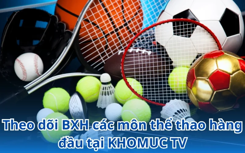 KHOMUC TV cung cấp thông tin BXH của nhiều bộ môn thể thao khác nhau