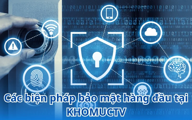 KHOMUCTV áp dụng các biện pháp hàng đầu để bảo mật dữ liệu người dùng