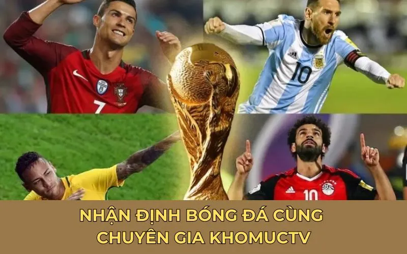 Nhận định bóng đá cùng chuyên gia KhomucTV
