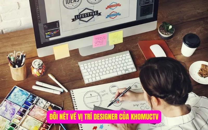 Đôi nét về vị trí designer của KhomucTV