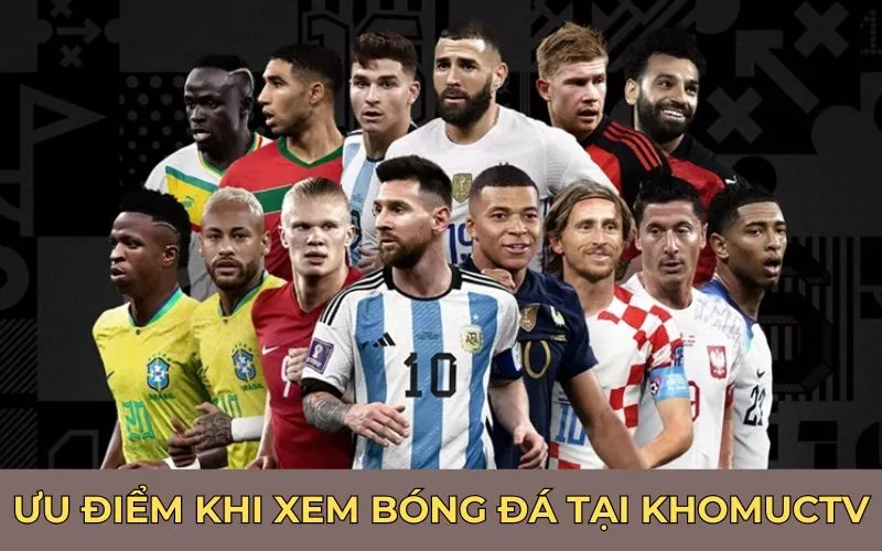 Ưu điểm khi xem bóng đá tại KhomucTV