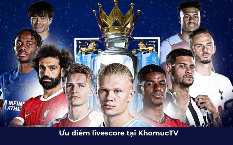 Ưu điểm livescore tại KhomucTV