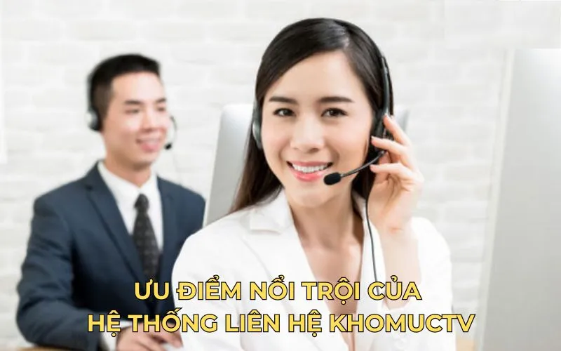 Ưu điểm nổi trội của hệ thống liên hệ KhomucTV