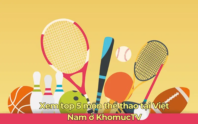 Xem top 5 môn thể thao tại Việt Nam ở KhomucTV